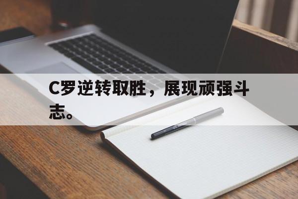 C罗逆转取胜，展现顽强斗志。