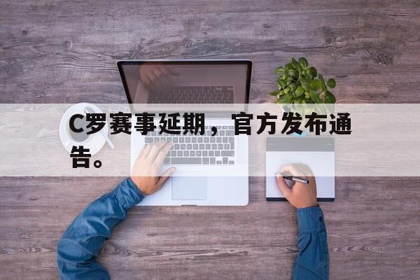 开云（中国）官方网站-C罗赛事延期，官方发布通告。