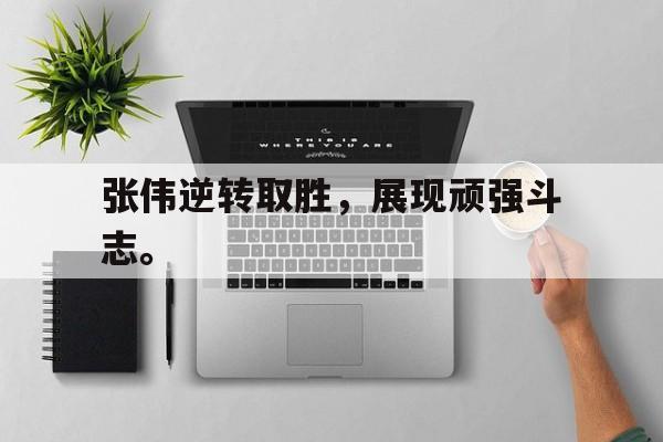 开云手机版登录入口-张伟逆转取胜，展现顽强斗志。
