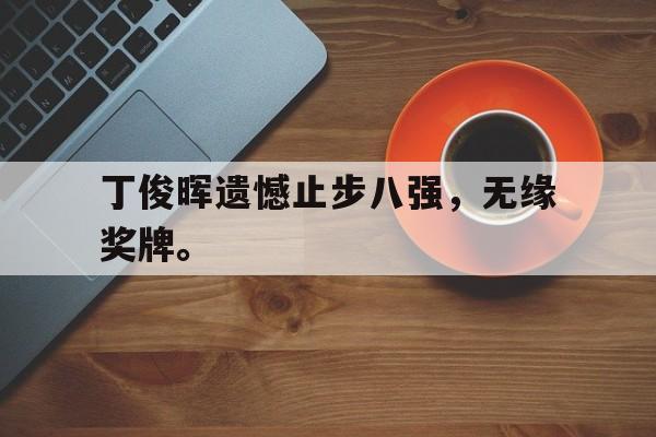 丁俊晖遗憾止步八强，无缘奖牌。