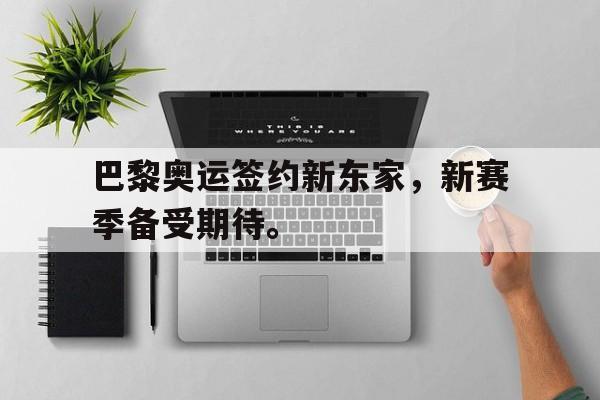 开云手机版登录入口-巴黎奥运签约新东家，新赛季备受期待。