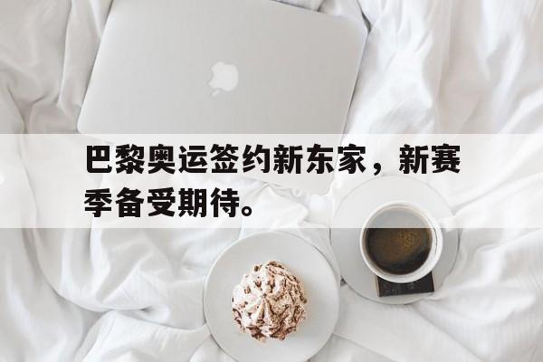 开云手机版登录入口-巴黎奥运签约新东家，新赛季备受期待。