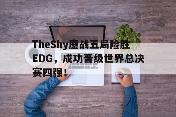 TheShy鏖战五局险胜EDG，成功晋级世界总决赛四强！