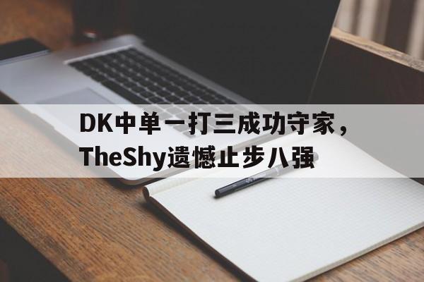 DK中单一打三成功守家，TheShy遗憾止步八强