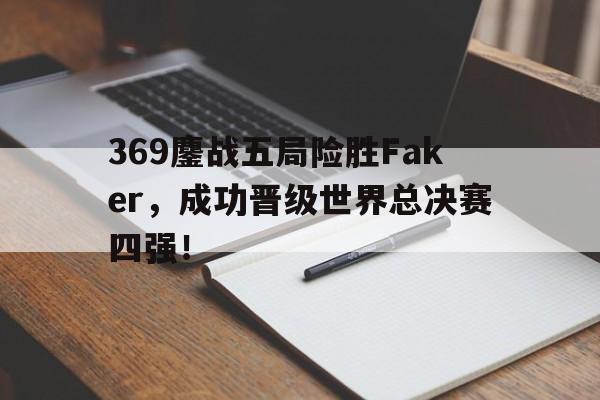 开云（中国）官方网站-369鏖战五局险胜Faker，成功晋级世界总决赛四强！