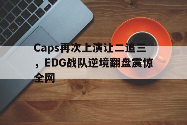 开云（中国）官方网站-Caps再次上演让二追三，EDG战队逆境翻盘震惊全网