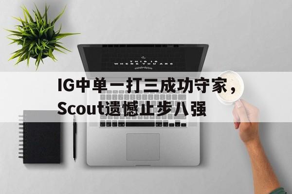 开云（中国）官方网站-IG中单一打三成功守家，Scout遗憾止步八强
