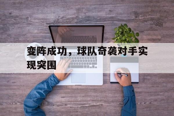 开云（中国）官方网站-变阵成功，球队奇袭对手实现突围