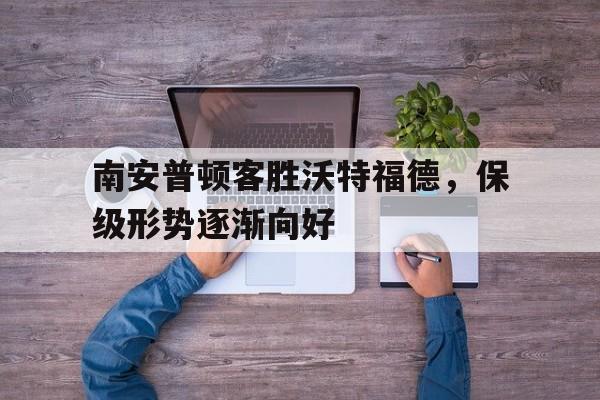 开云手机版登录入口-南安普顿客胜沃特福德，保级形势逐渐向好