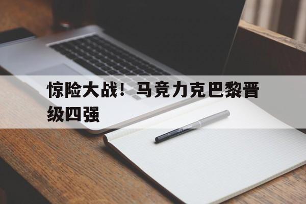 开云手机版登录入口-惊险大战！马竞力克巴黎晋级四强