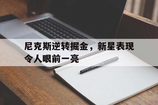 开云手机版登录入口-尼克斯逆转掘金，新星表现令人眼前一亮