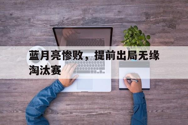 开云手机版登录入口-蓝月亮惨败，提前出局无缘淘汰赛