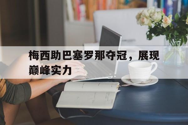 开云手机版登录入口-梅西助巴塞罗那夺冠，展现巅峰实力