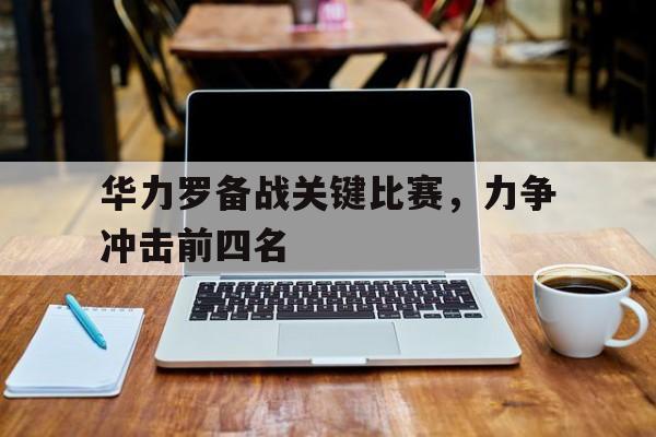 华力罗备战关键比赛，力争冲击前四名
