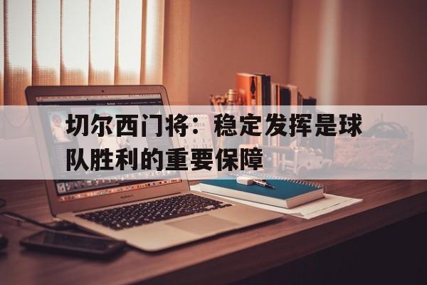 切尔西门将：稳定发挥是球队胜利的重要保障