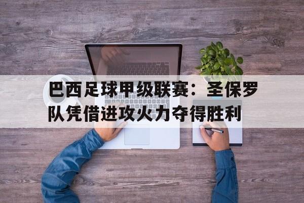 开云(中国)官方网站-巴西足球甲级联赛:圣保罗队凭借进攻火力夺得胜利