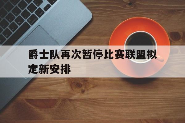 开云(中国)官方网站-爵士队再次暂停比赛联盟拟定新安排